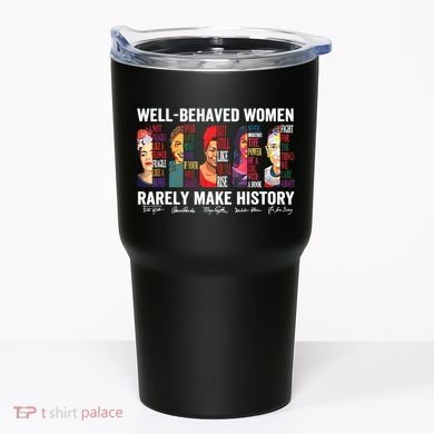 Well Behaved Women Rarely Make History Tumbler