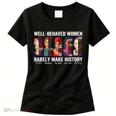 Well Behaved Women Rarely Make History Women's T-Shirt