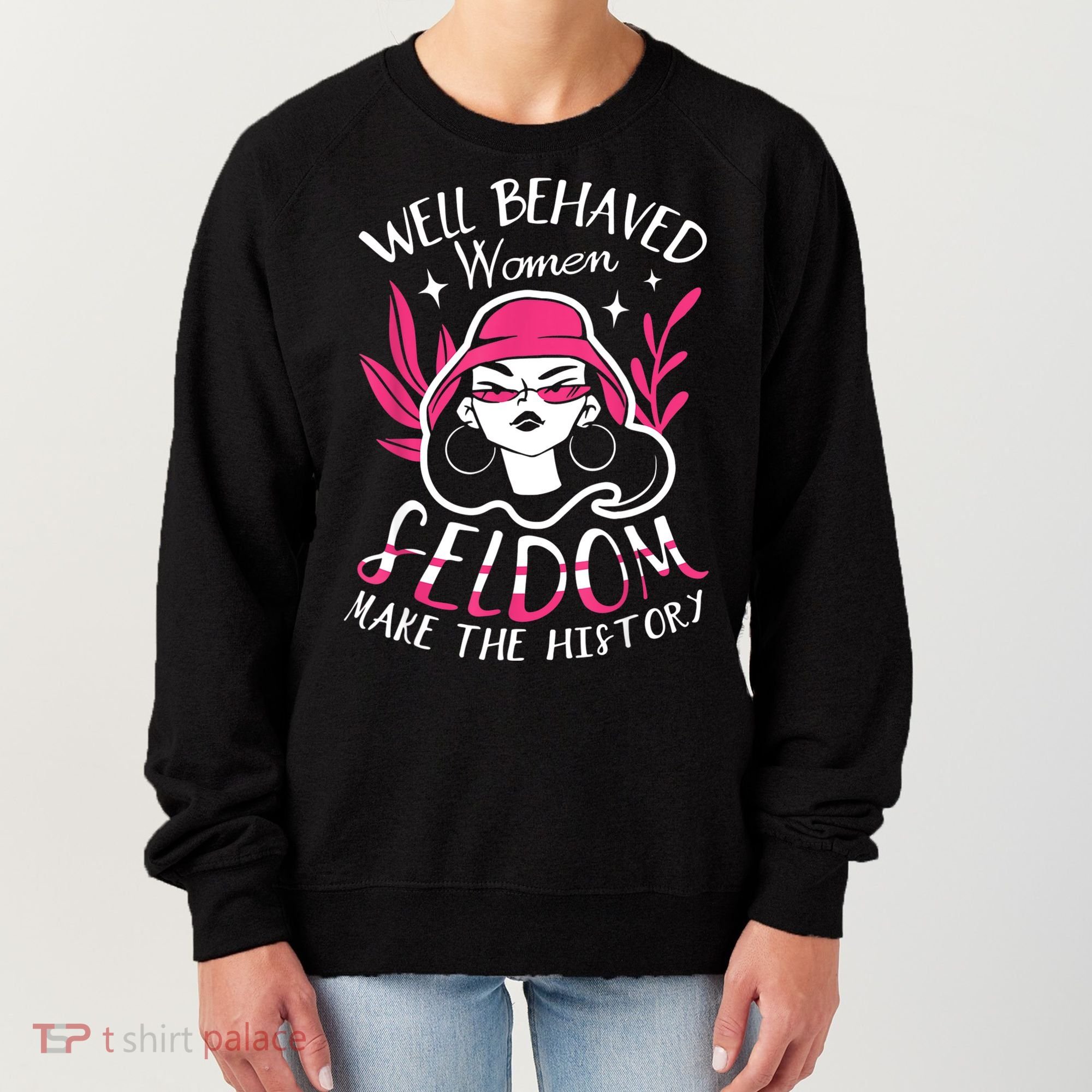 Well Behaved Womenn Seldom Make The History For A Feminist Women's Sweatshirt