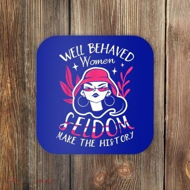 Well Behaved Womenn Seldom Make The History For A Feminist Coaster