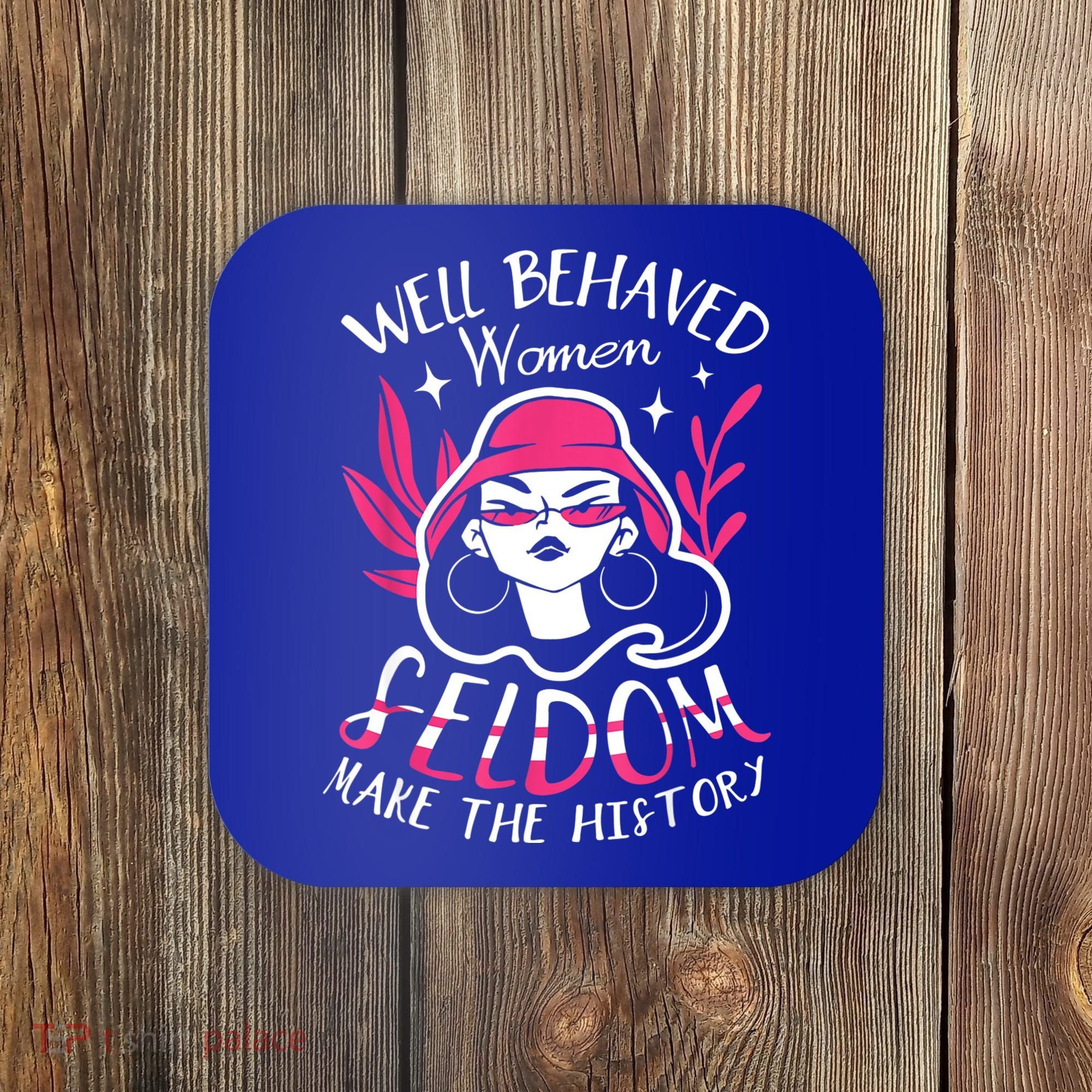 Well Behaved Womenn Seldom Make The History For A Feminist Coaster
