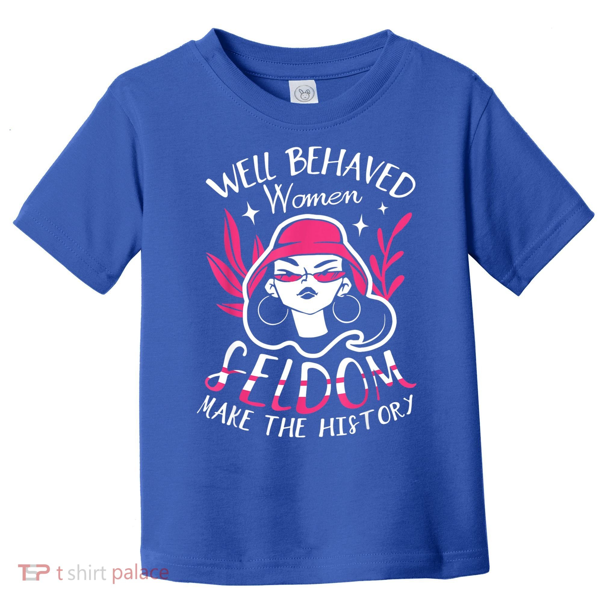 Well Behaved Womenn Seldom Make The History For A Feminist Toddler T-Shirt