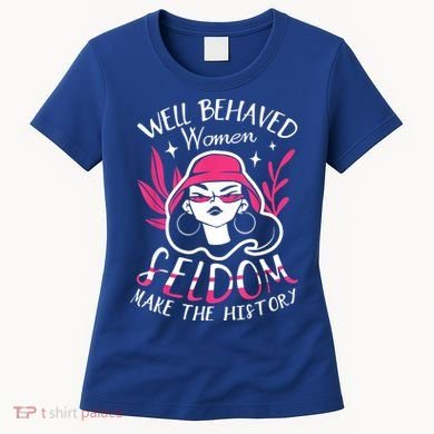 Well Behaved Womenn Seldom Make The History For A Feminist Women's T-Shirt