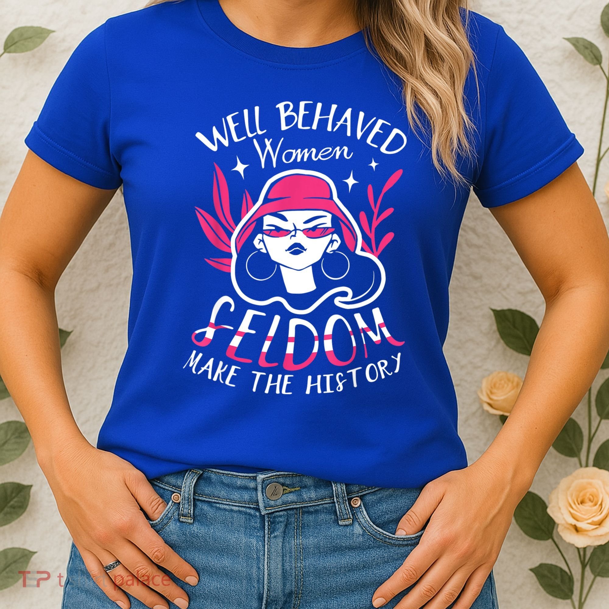 Well Behaved Womenn Seldom Make The History For A Feminist Women's T-Shirt