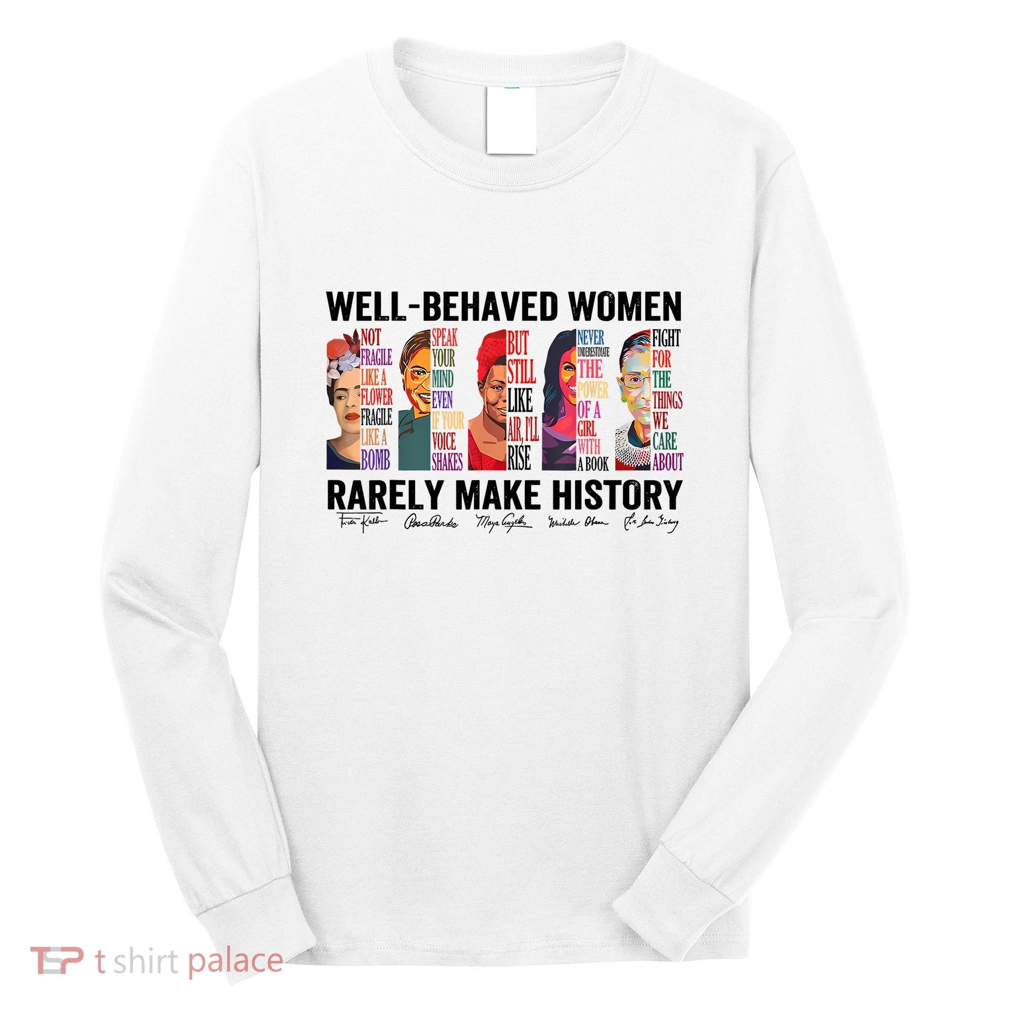 Well Behaved Women Rarely Make History For Strong Women Long Sleeve Shirt
