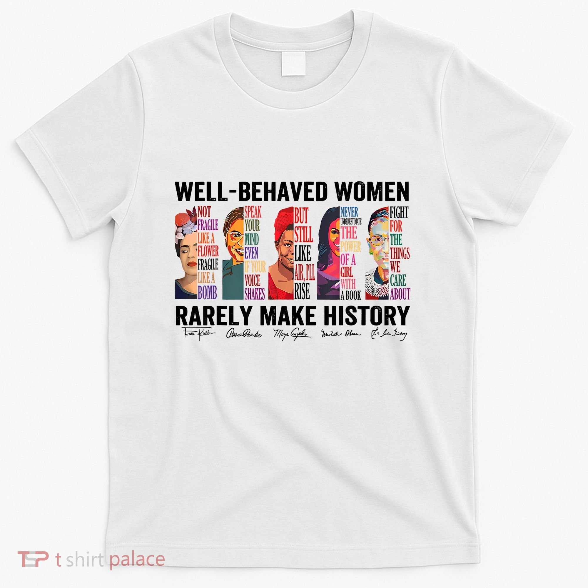 Well Behaved Women Rarely Make History For Strong Women T-Shirt
