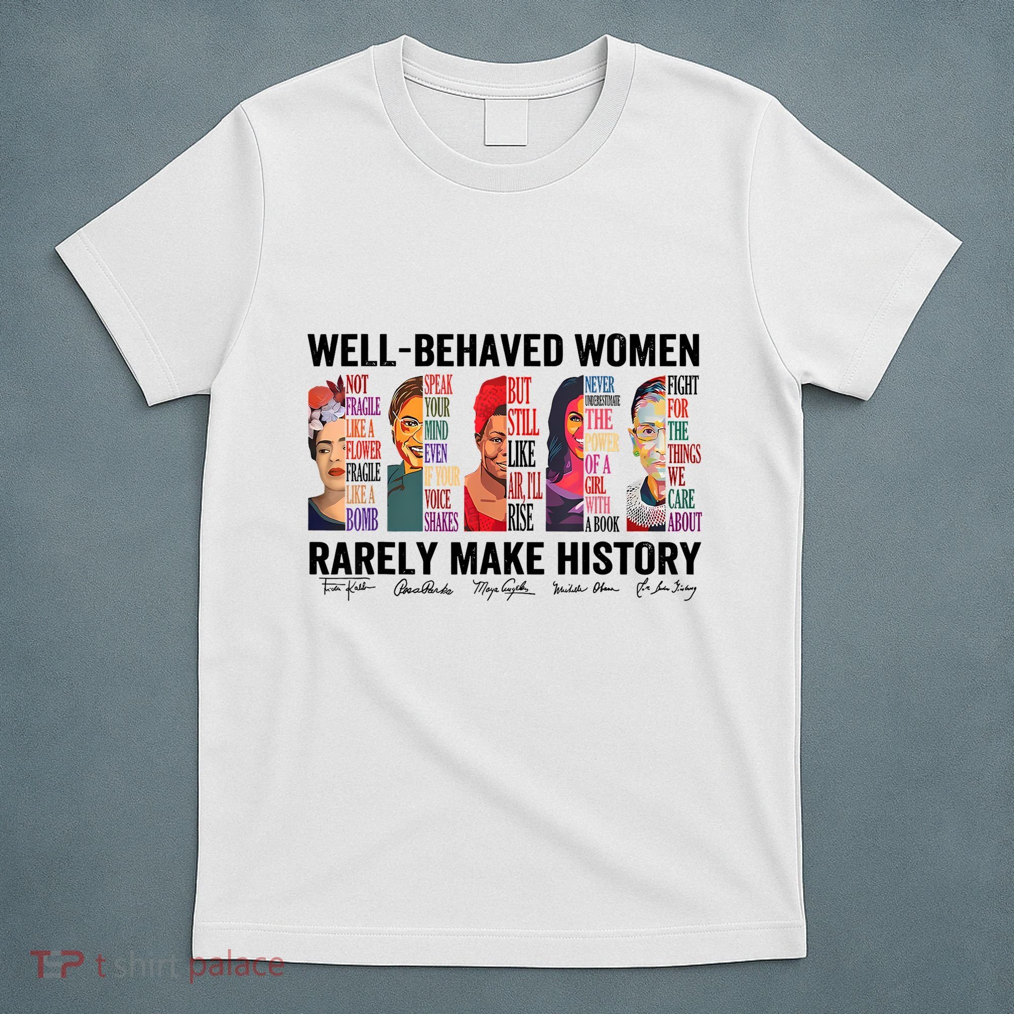 Well Behaved Women Rarely Make History For Strong Women T-Shirt