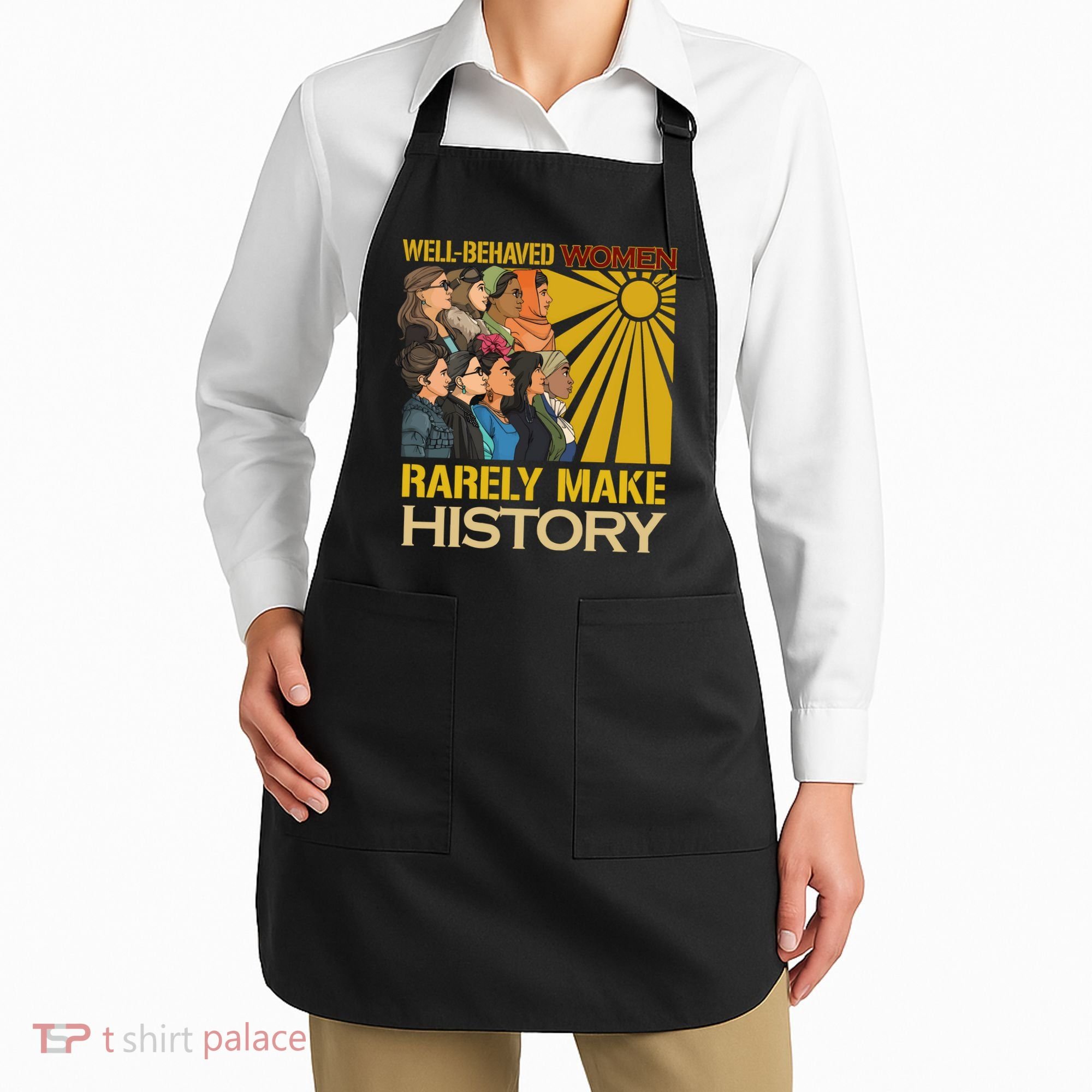Well Behaved Women Rarely Make History Strong Women Apron