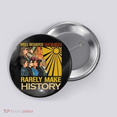 Well Behaved Women Rarely Make History Strong Women Button
