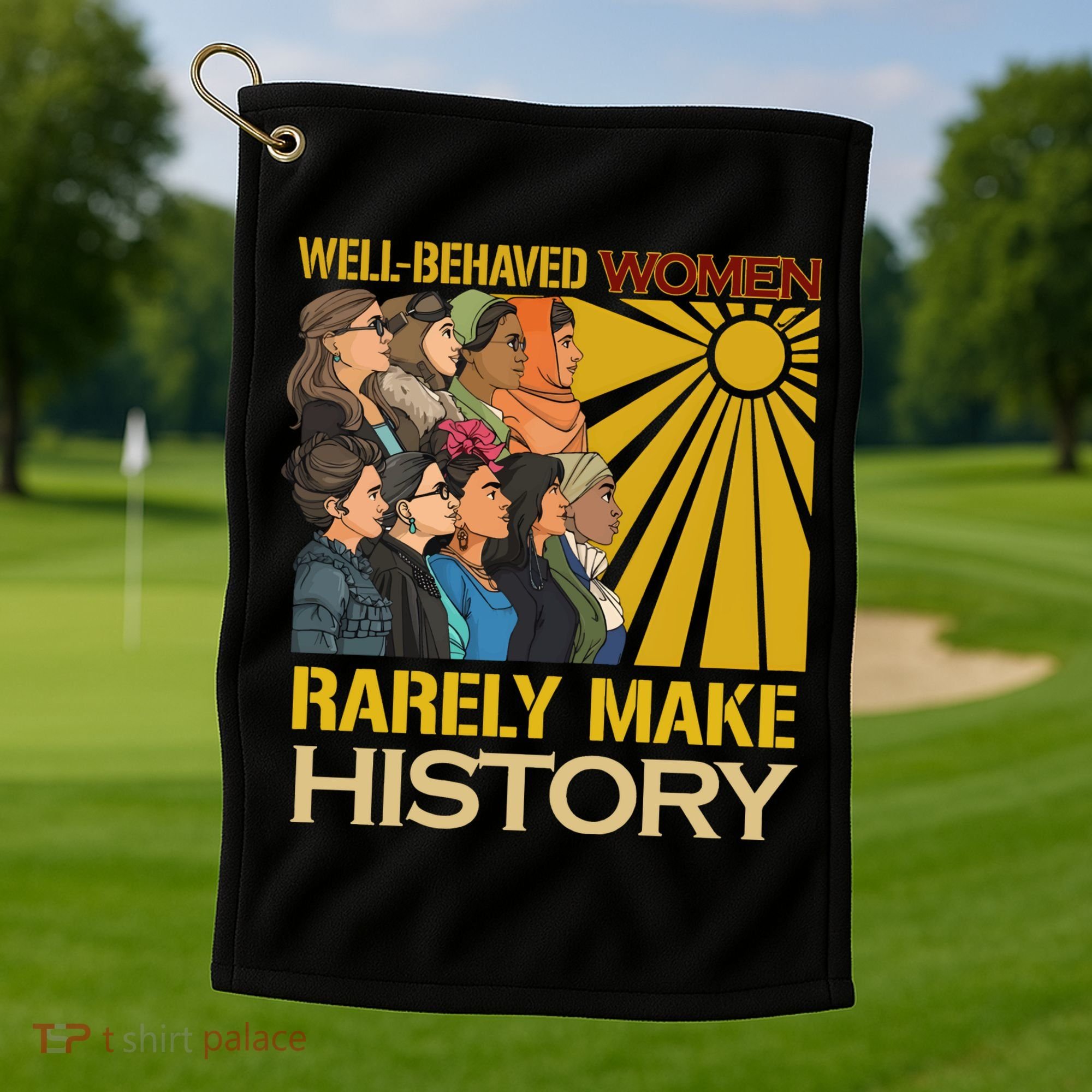 Well Behaved Women Rarely Make History Strong Women Golf Towel