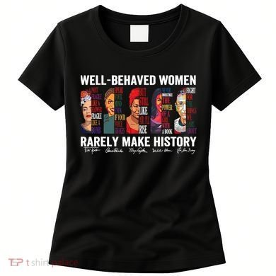Well Behaved Women Rarely Make History Feminist Women's T-Shirt