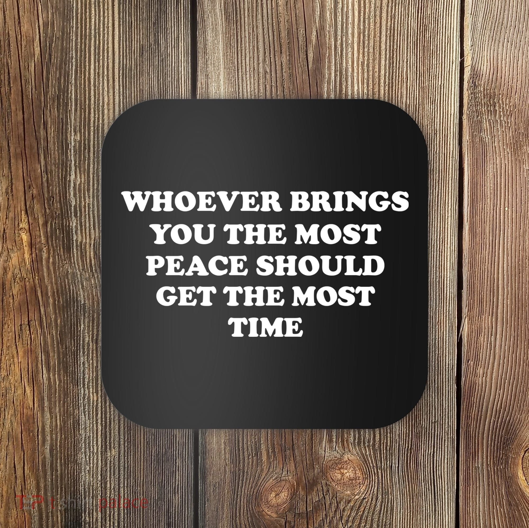 Whoever Brings You The Most Peace Should Get The Most Time Coaster