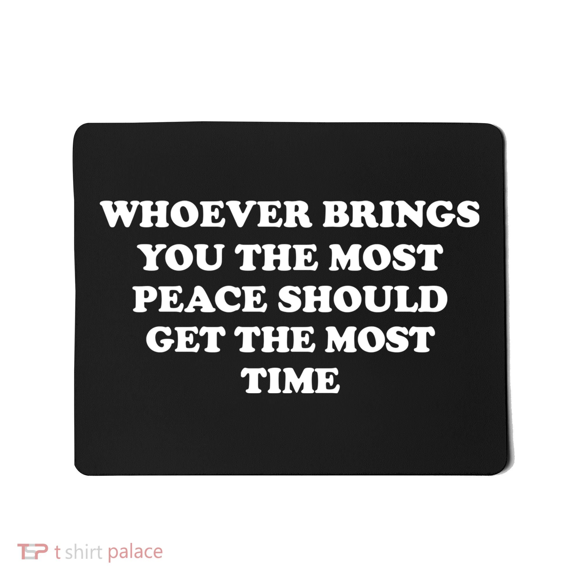 Whoever Brings You The Most Peace Should Get The Most Time Mousepad