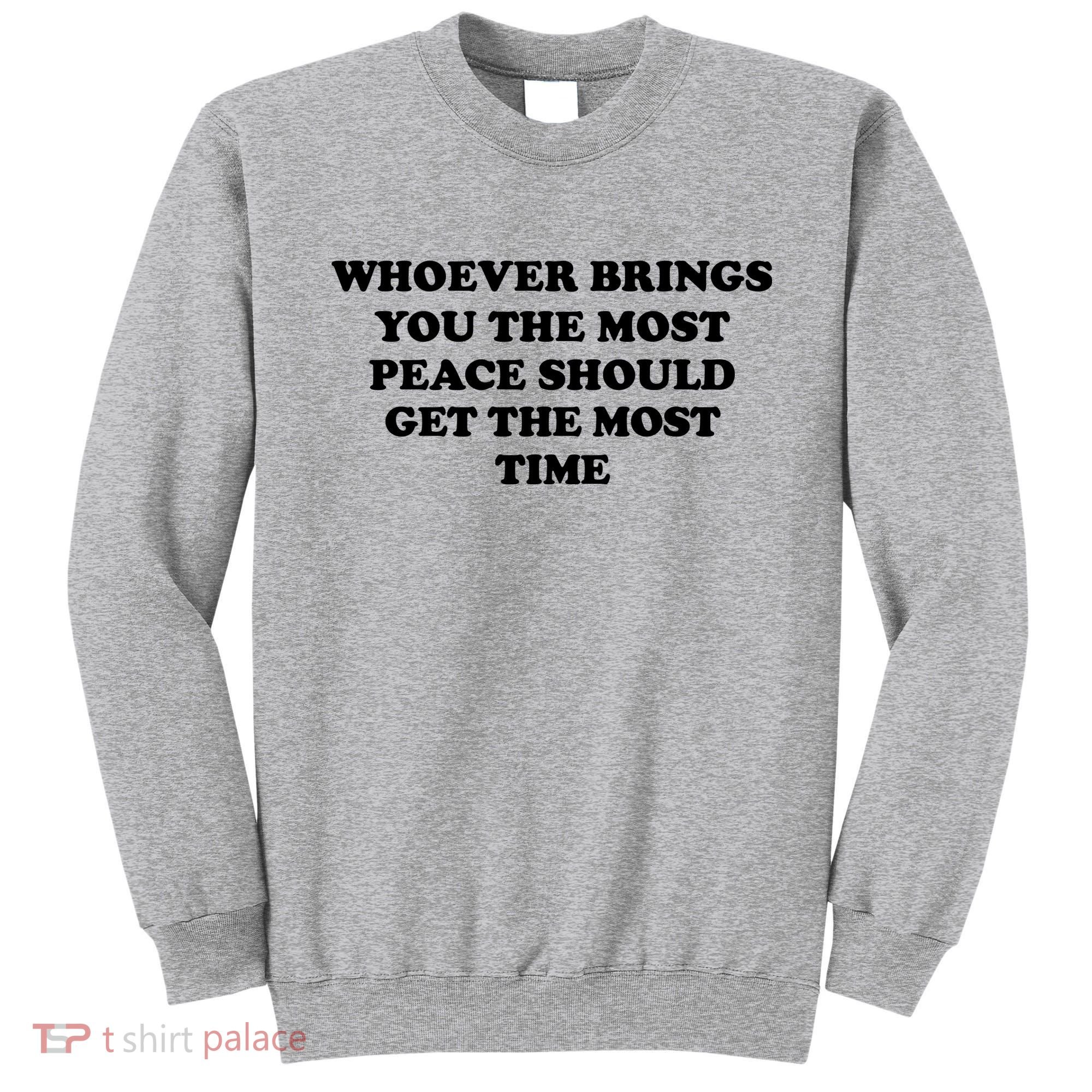 Whoever Brings You The Most Peace Should Get The Most Time Sweatshirt
