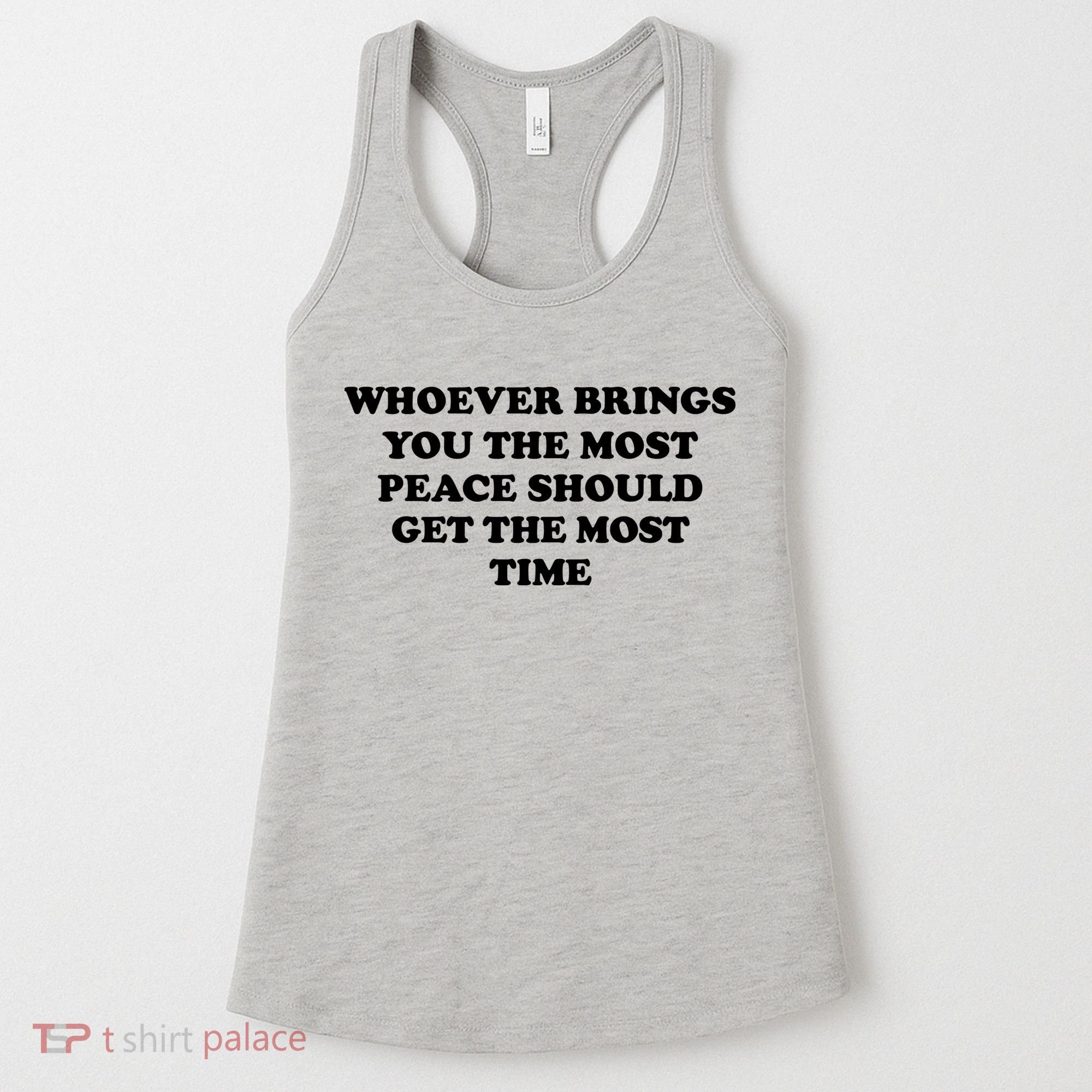 Whoever Brings You The Most Peace Should Get The Most Time Women's Tank Top