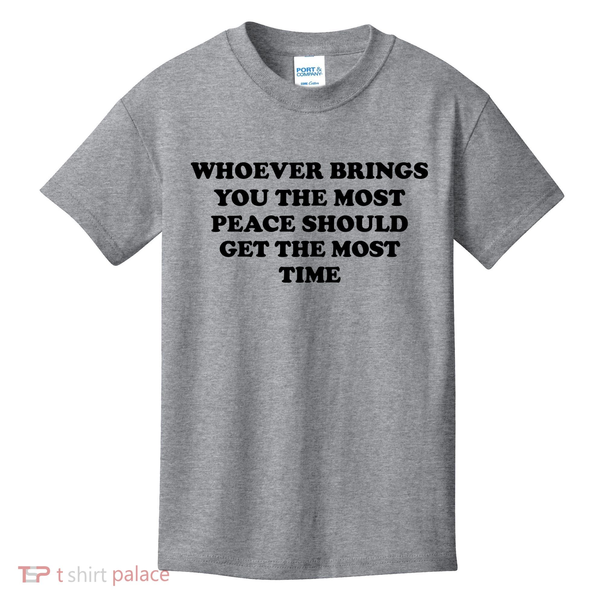 Whoever Brings You The Most Peace Should Get The Most Time Kids T-Shirt