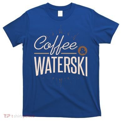 Waterskiing Coffee And Waterski Water Skiing Ski Gift T-Shirt