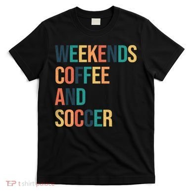 Weekends Coffee And Soccer T-Shirt