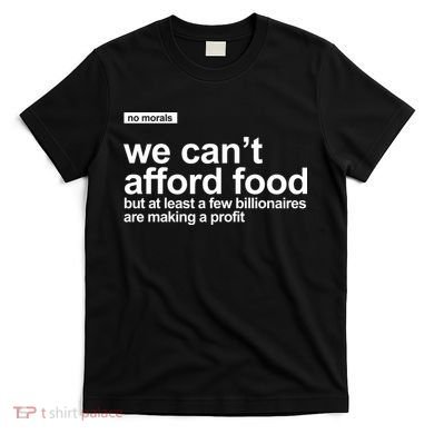 We Cant Afford Food Political Statement T-Shirt