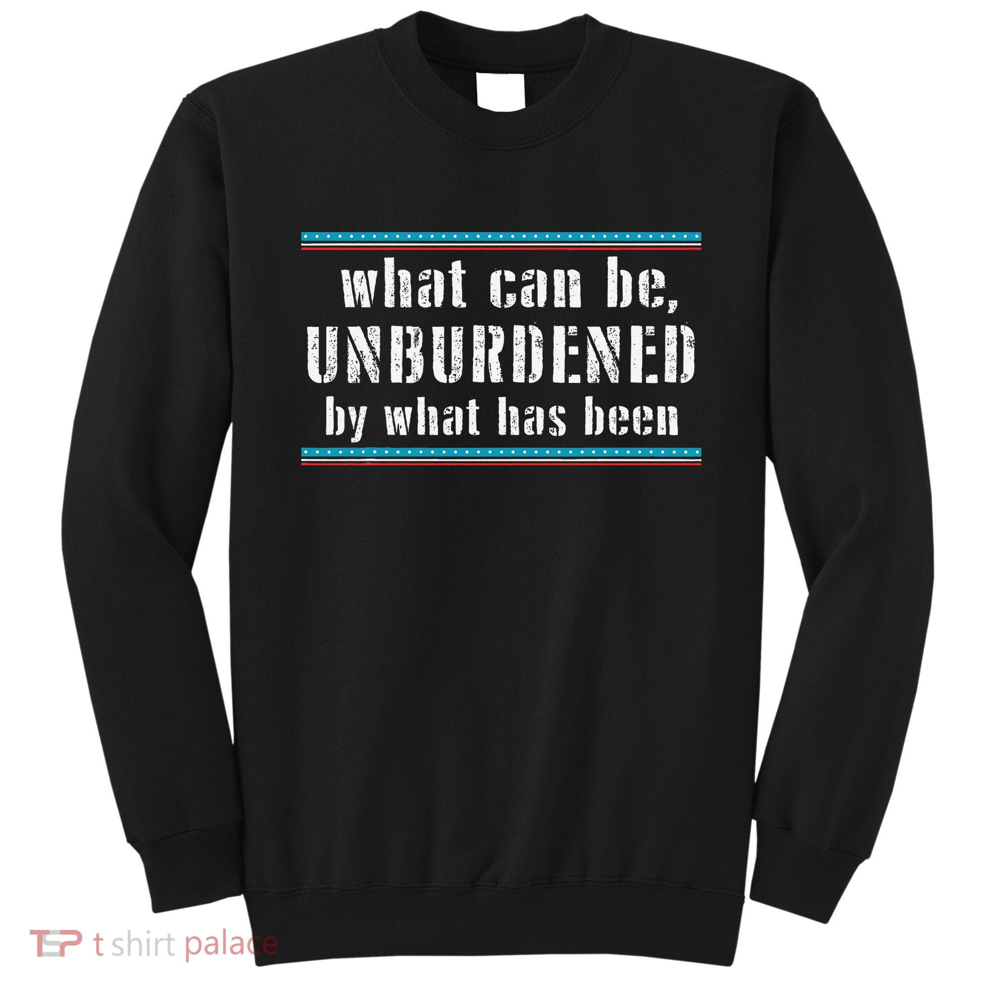 What Can Be Unburdened By What Has Been Cool Sweatshirt