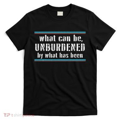 What Can Be Unburdened By What Has Been Cool T-Shirt