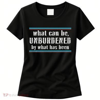 What Can Be Unburdened By What Has Been Cool Women's T-Shirt