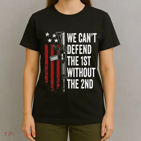We CanT Defend The 1st Without The 2nd Amendment T-Shirt
