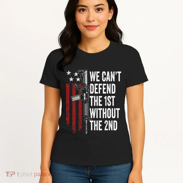 We CanT Defend The 1st Without The 2nd Amendment Women's T-Shirt