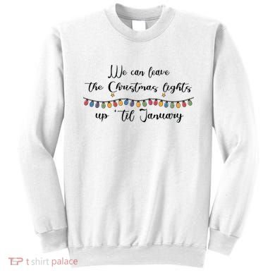 We Can Leave The Christmas Lights Until January Lovers Sweatshirt