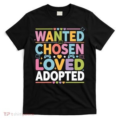 Wanted Chosen Loved Adopted Adoption T-Shirt