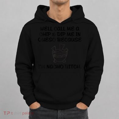 Well Call Me A Chip & Dip Me In Queso Because I'm Nacho Bitc Hoodie