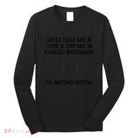 Well Call Me A Chip & Dip Me In Queso Because I'm Nacho Bitc Long Sleeve Shirt thumb 0