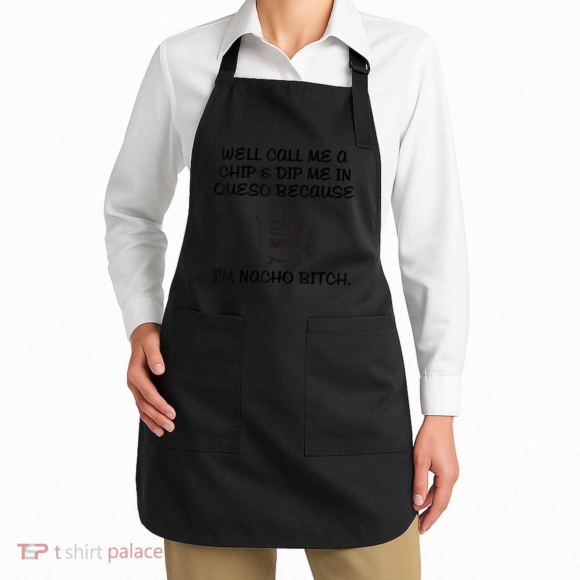Well Call Me A Chip & Dip Me In Queso Because I'm Nacho Bitc Apron