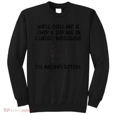 Well Call Me A Chip & Dip Me In Queso Because I'm Nacho Bitc Sweatshirt