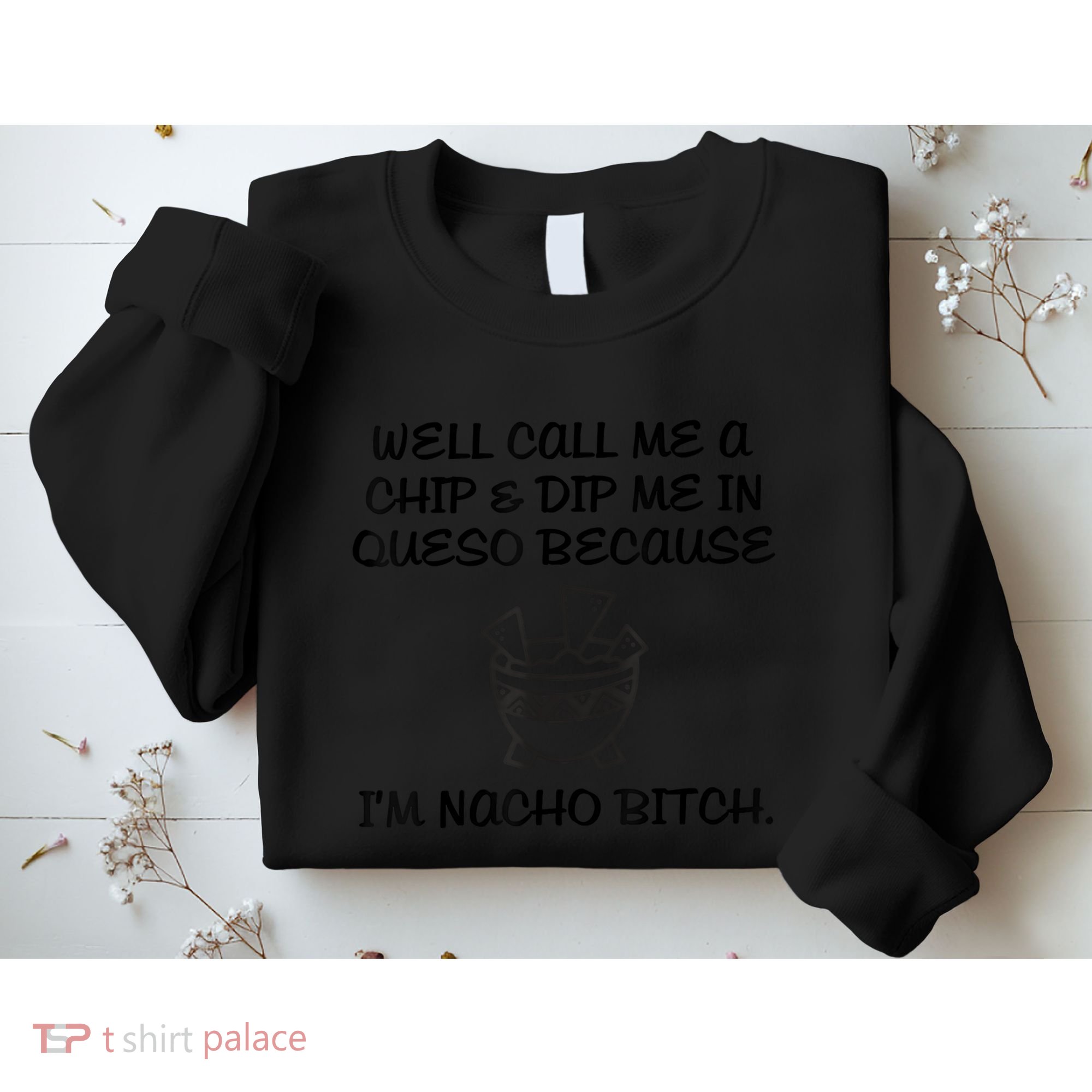 Well Call Me A Chip & Dip Me In Queso Because I'm Nacho Bitc Sweatshirt
