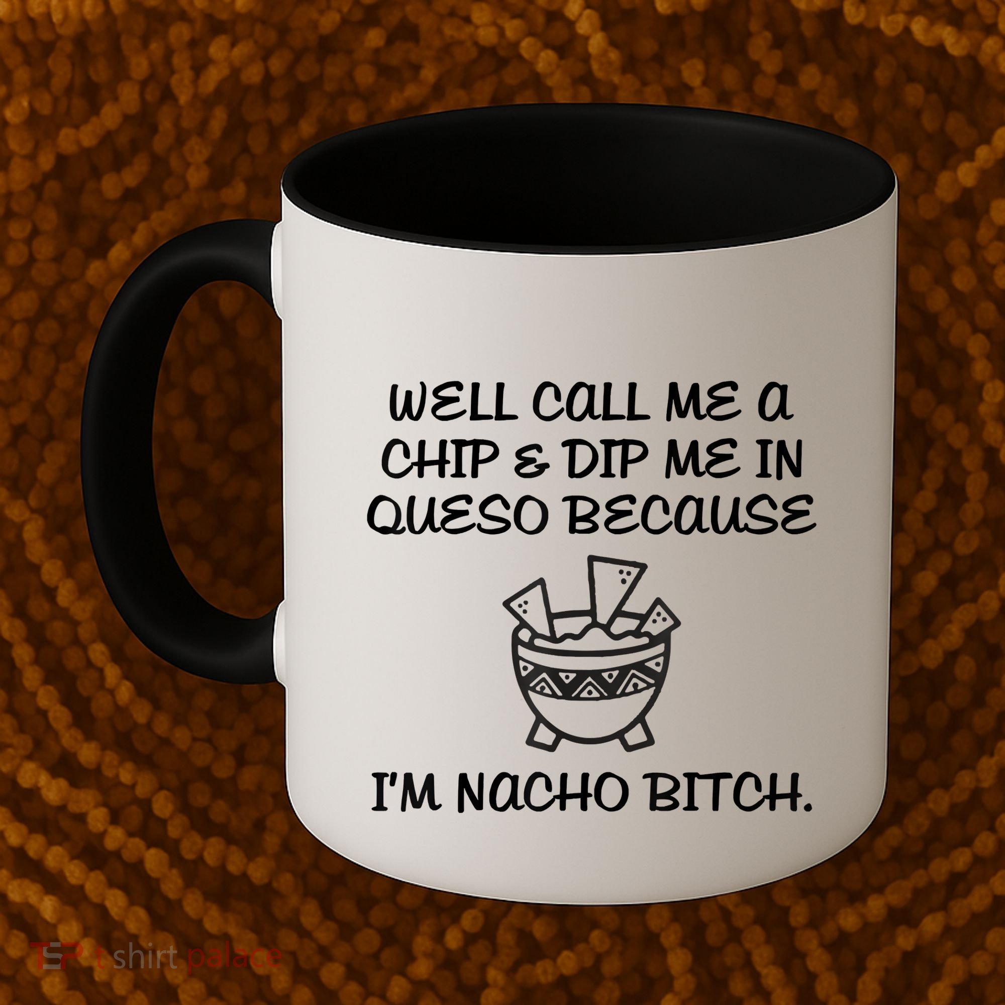 Well Call Me A Chip & Dip Me In Queso Because I'm Nacho Bitc Coffee Mug