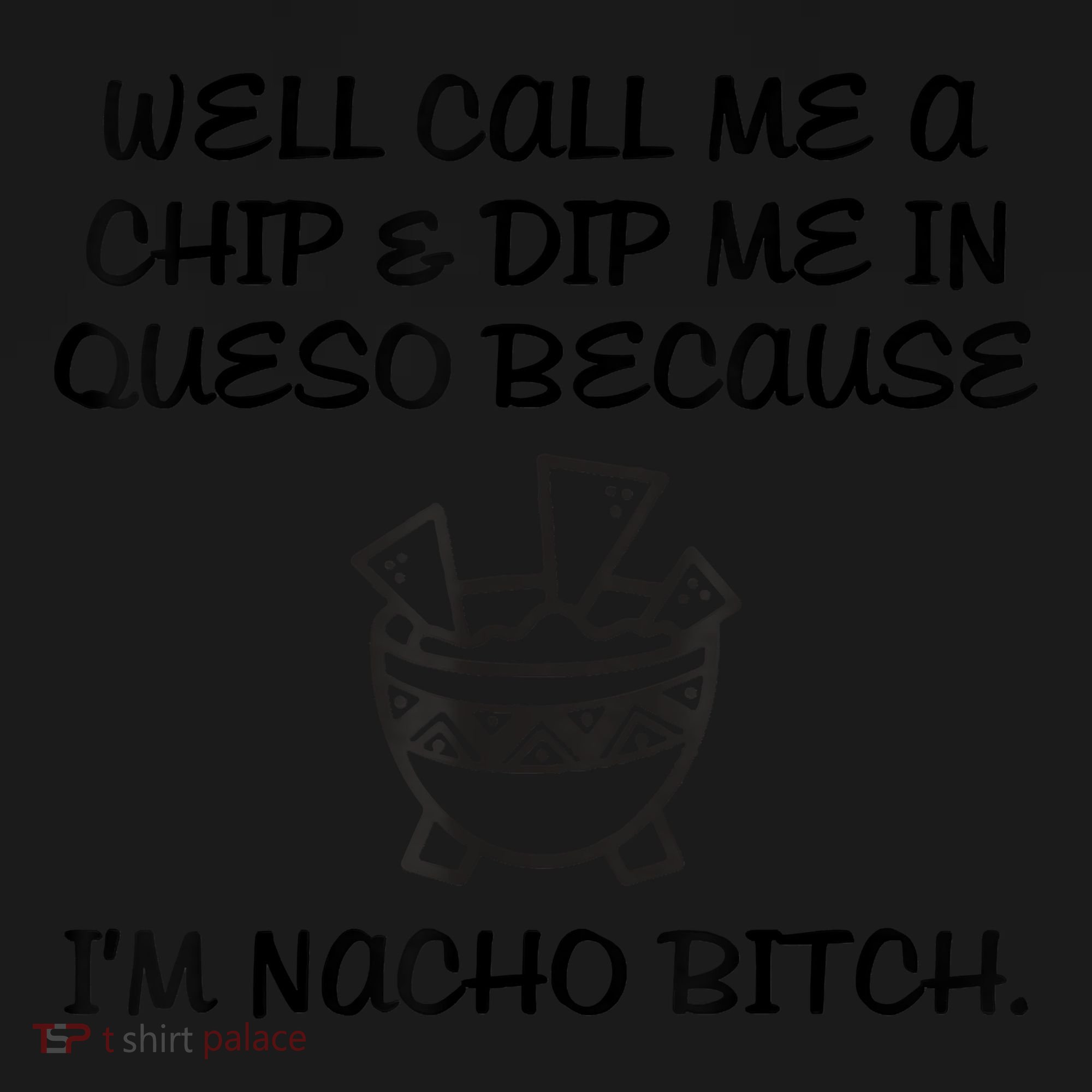 Well Call Me A Chip & Dip Me In Queso Because I'm Nacho Bitc Polo