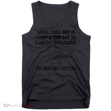 Well Call Me A Chip & Dip Me In Queso Because I'm Nacho Bitc Tank Top