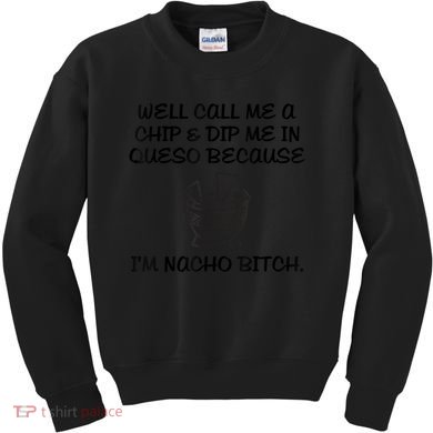 Well Call Me A Chip & Dip Me In Queso Because I'm Nacho Bitc Kids Sweatshirt