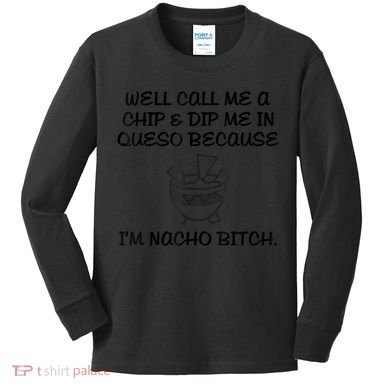 Well Call Me A Chip & Dip Me In Queso Because I'm Nacho Bitc Kids Long Sleeve Shirt