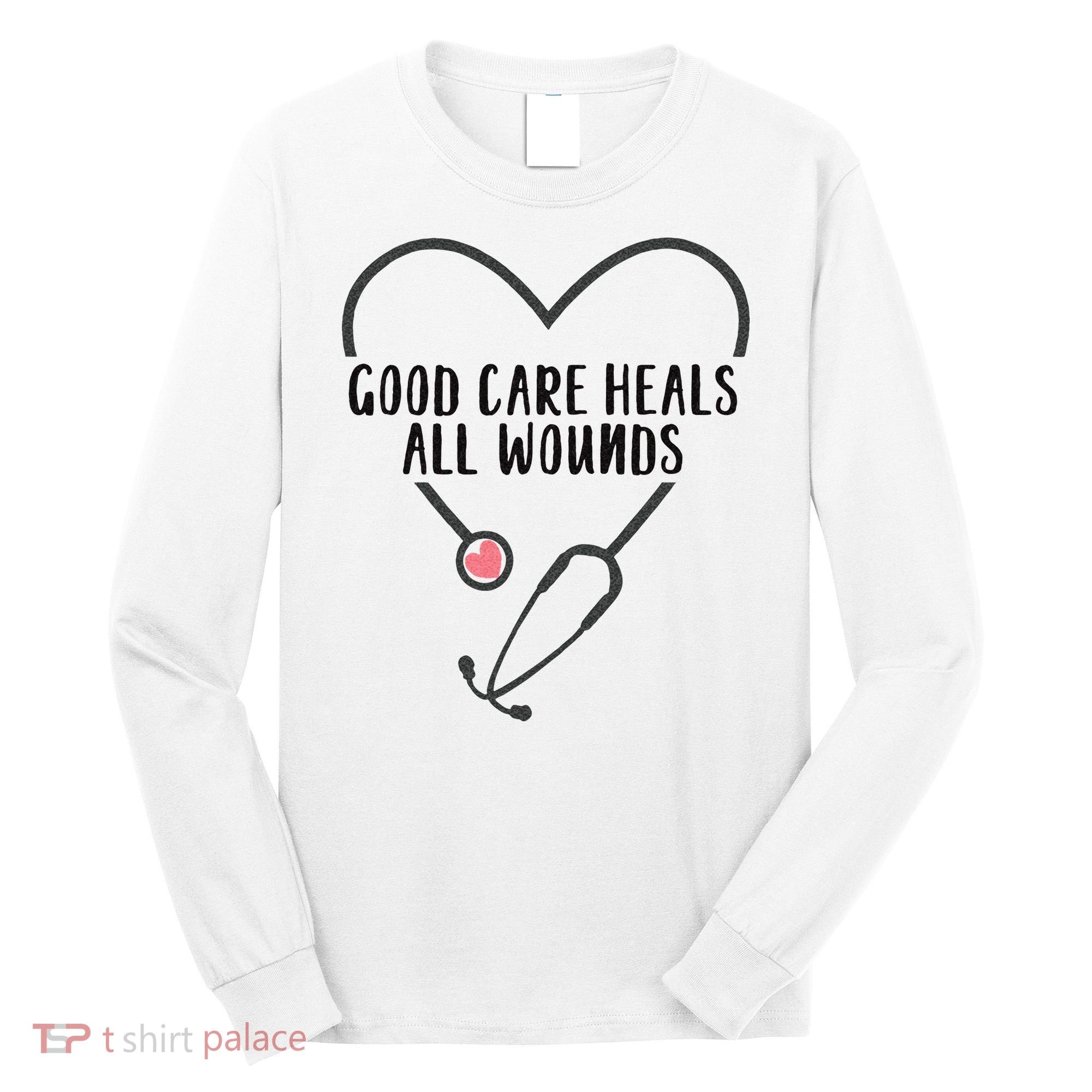 Wound Care Nurse Good Care Heals All Wounds Long Sleeve Shirt