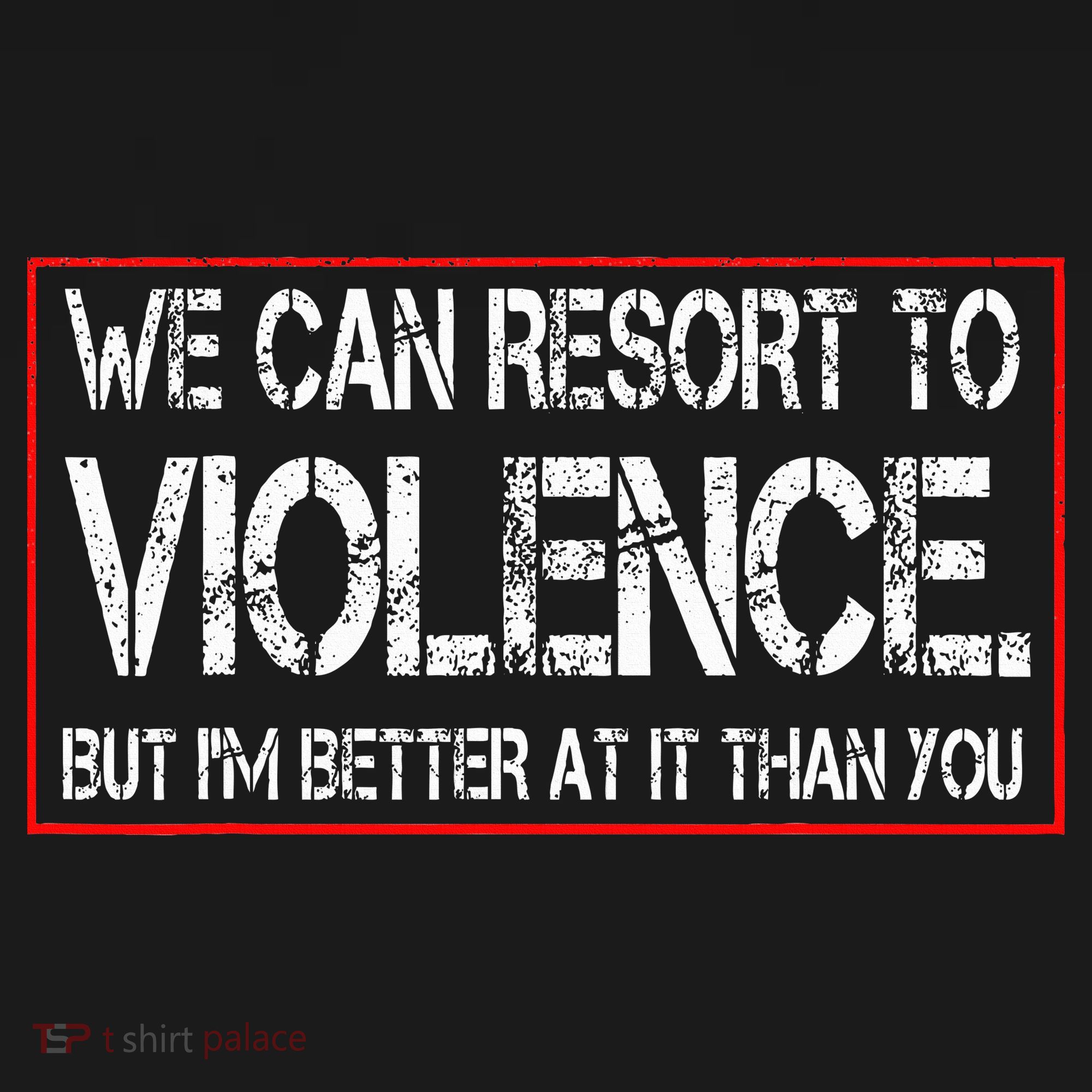 We Can Resort To Violence But IM Better At It Than You T-Shirt