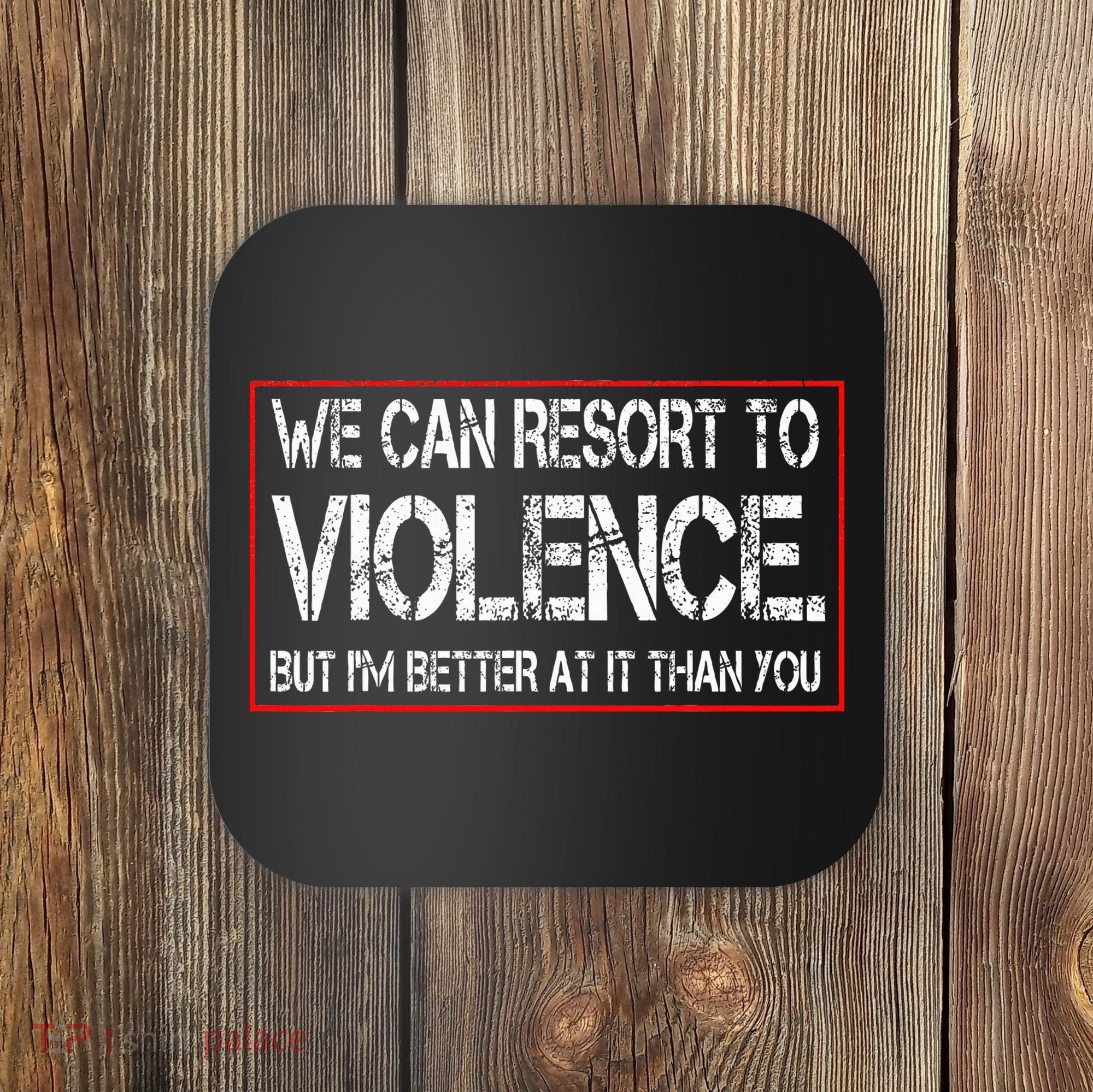 We Can Resort To Violence But IM Better At It Than You Coaster