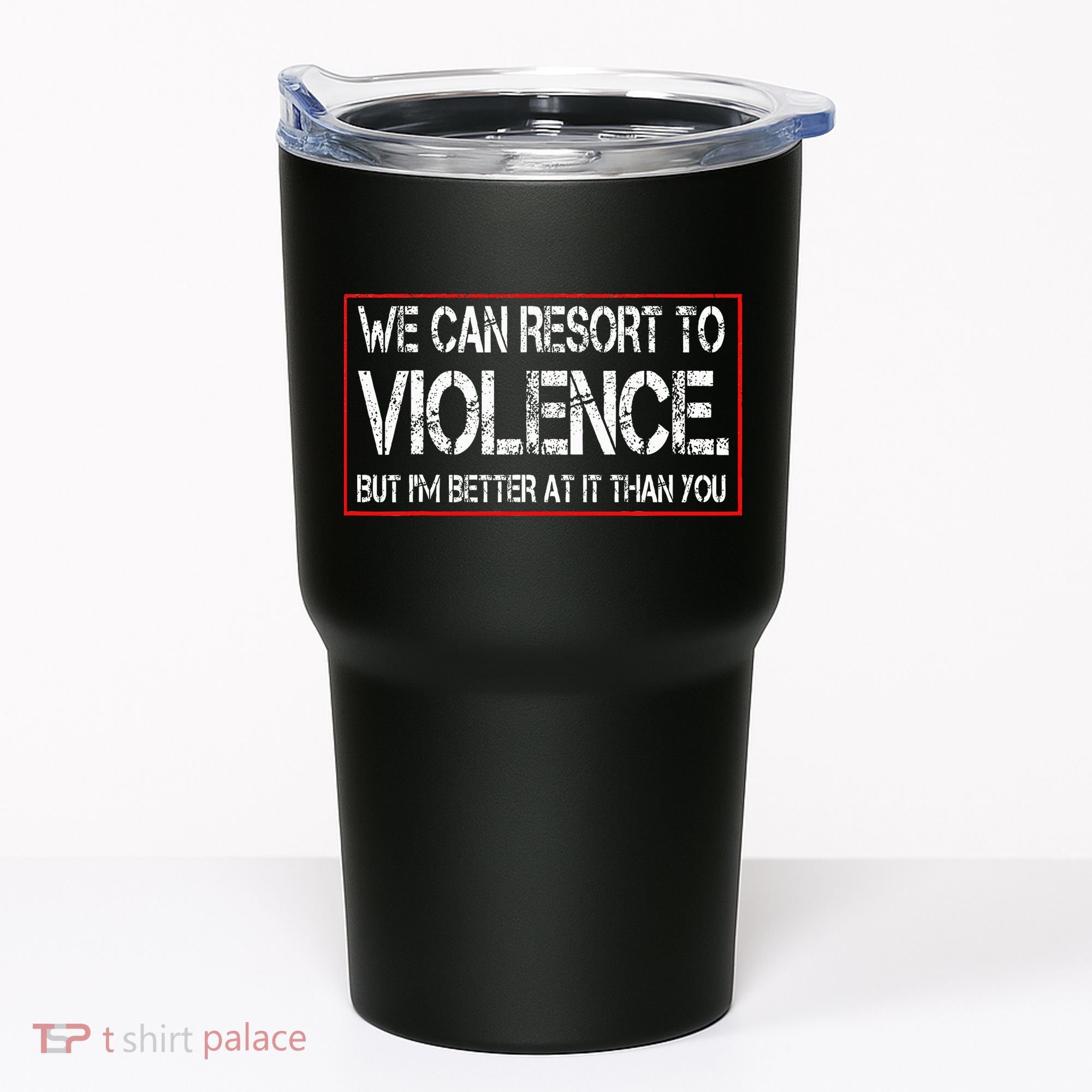 We Can Resort To Violence But IM Better At It Than You Tumbler