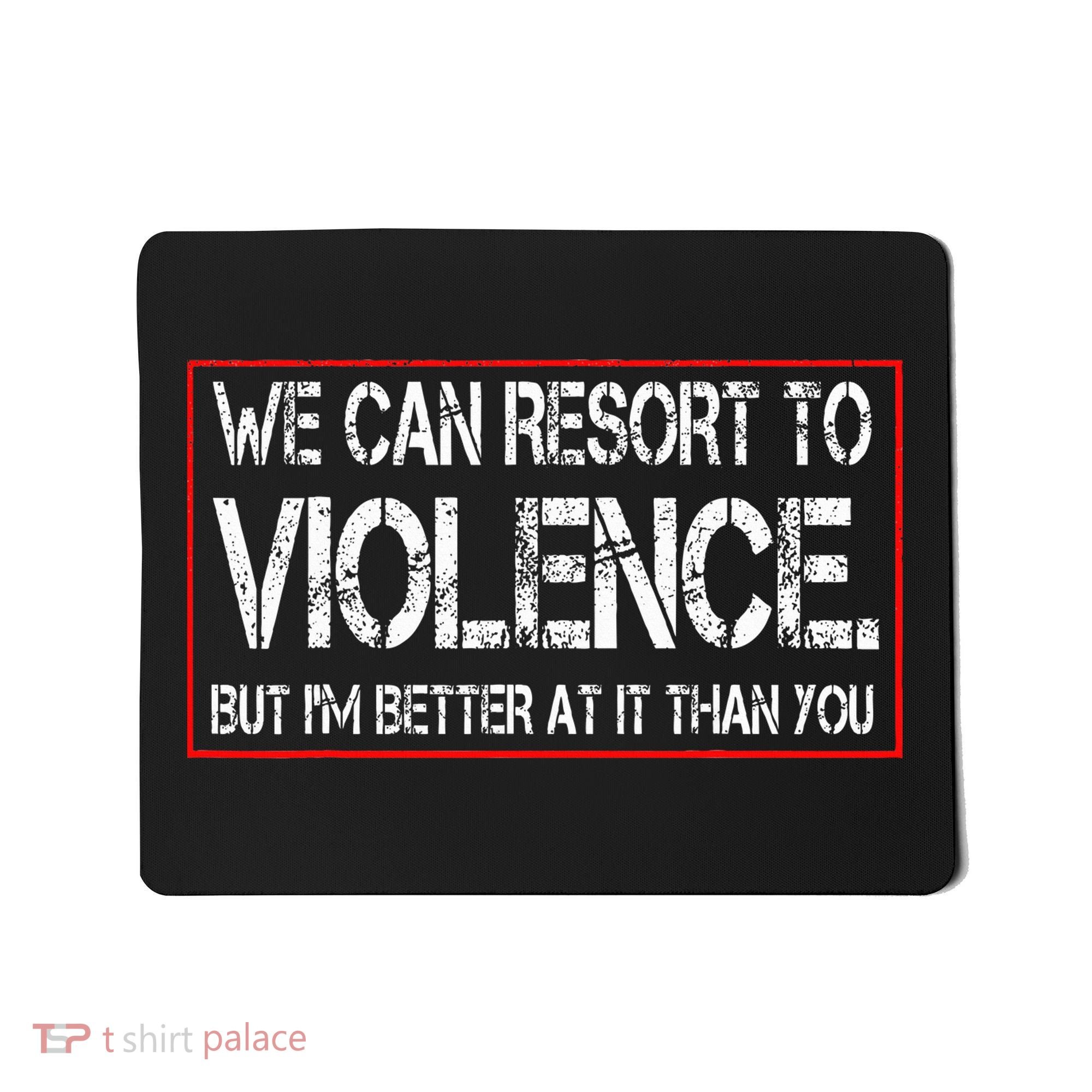 We Can Resort To Violence But IM Better At It Than You Mousepad