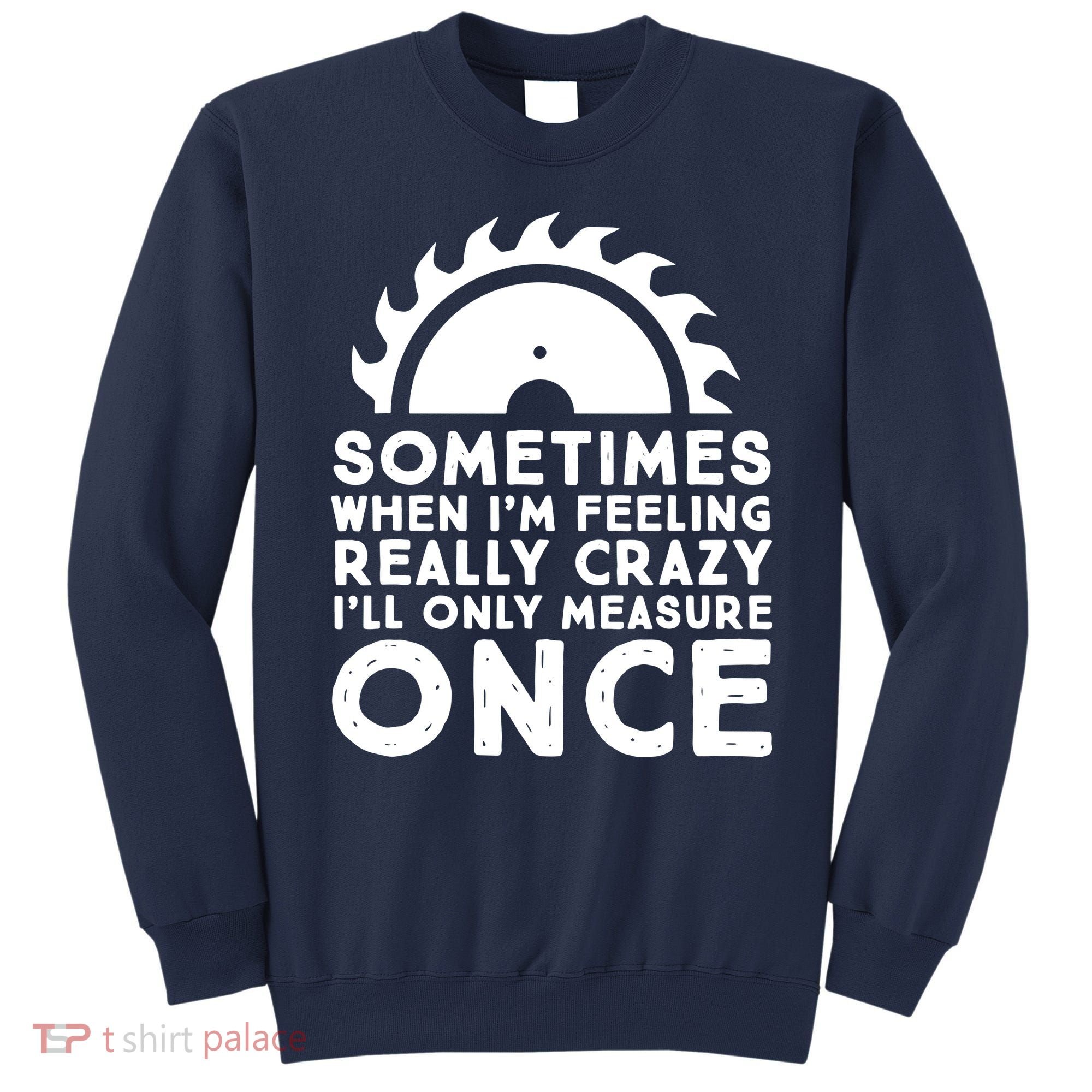 Woodworker Carpenter Saw Measure Once Woodworking Sweatshirt