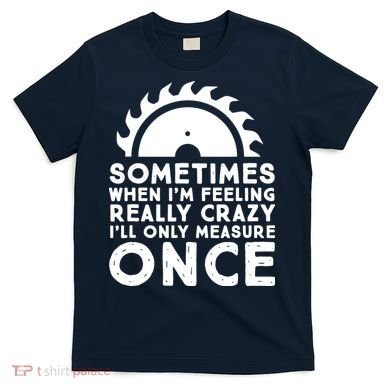 Woodworker Carpenter Saw Measure Once Woodworking T-Shirt