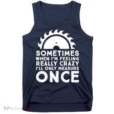 Woodworker Carpenter Saw Measure Once Woodworking Tank Top