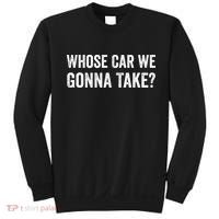 whose Car We Gonna Take Funny Quote Sweatshirt thumb 0