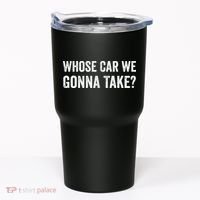 whose Car We Gonna Take Funny Quote Tumbler thumb 0